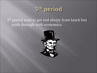 5 th  period tend to get real sleepy from lunch but push through with economics. 