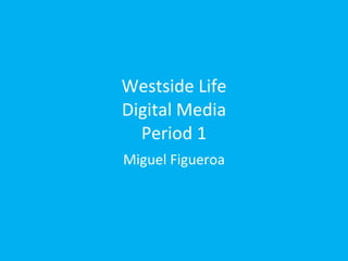 Westside Life Digital Media Period 1 Miguel Figueroa 