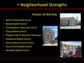 • Neighborhood Strengths
Houses of Worship
• Beth El Pentecostal House
• Beulah Baptist Church
• First Newborn Tabernacle ...