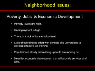 Neighborhood Issues:
Poverty, Jobs & Economic Development
• Poverty levels are high.
• Unemployment is high.
• There is a ...