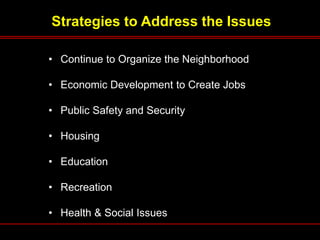 Strategies to Address the Issues
• Continue to Organize the Neighborhood
• Economic Development to Create Jobs
• Public Sa...