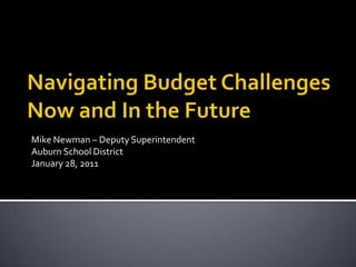 Navigating Budget ChallengesNow and In the Future Mike Newman – Deputy Superintendent Auburn School District January 28, 2011 