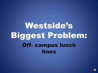Westside’s
Biggest Problem:
  Off- campus lunch
         lines
 
