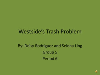 Westside’s Trash Problem

By: Deisy Rodriguez and Selena Ling
             Group 5
             Period 6
 