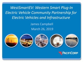 WestSmartEV: Western Smart Plug-In
Electric Vehicle Community Partnership for
Electric Vehicles and Infrastructure
James Campbell
March 26, 2019
 