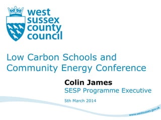 Low Carbon Schools and
Community Energy Conference
Colin James
SESP Programme Executive
5th March 2014
 