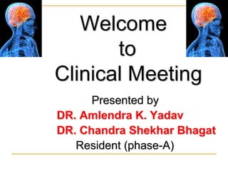 Welcome
to
Clinical Meeting
Presented by
DR. Amlendra K. Yadav
DR. Chandra Shekhar Bhagat
Resident (phase-A)
 