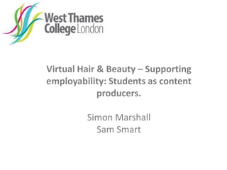 Virtual Hair & Beauty – Supporting
employability: Students as content
producers.
Simon Marshall
Sam Smart
 