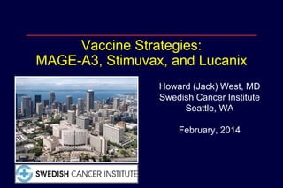 Vaccine Strategies:
MAGE-A3, Stimuvax, and Lucanix
Howard (Jack) West, MD
Swedish Cancer Institute
Seattle, WA
February, 2014

 