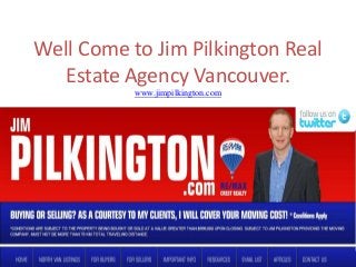 Well Come to Jim Pilkington Real
Estate Agency Vancouver.
www.jimpilkington.com

 