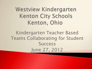 Kindergarten Teacher Based
Teams Collaborating for Student
           Success
        June 27, 2012
 