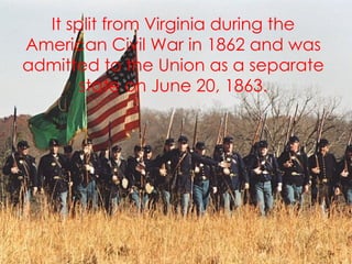 It split   from Virginia during the American Civil War in 1862 and was admitted to the Union as a separate state on June 20, 1863. 