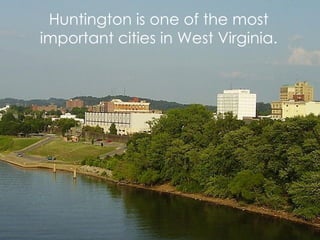 Huntington is one of the most important cities in West Virginia. 