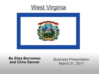 West Virginia By   Eliza Borromeo and Chris Danner Business Presentation March 21, 2011 