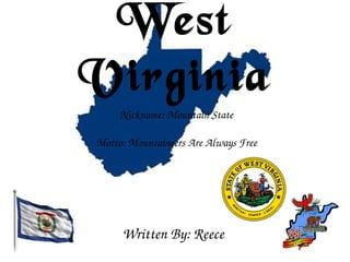 West
Virginia
Written By: Reece 
Nickname: Mountain State
Motto: Mountaineers Are Always Free
 
