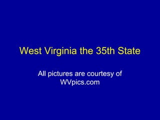 West Virginia the 35th State
All pictures are courtesy of
WVpics.com
 