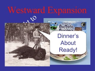 Westward Expansion Brought to you by Dinner’s About Ready! 