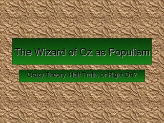 The Wizard of Oz as Populism Crazy Theory, Half Truth, or Right On? 