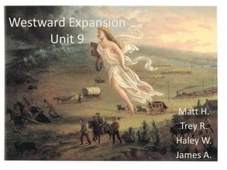 Westward ExpansionUnit 9 Matt H.  Trey R.  Haley W.  James A. 