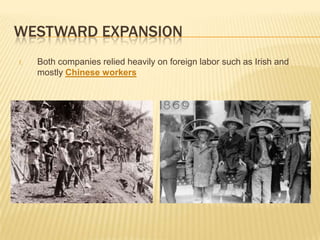 WESTWARD EXPANSION
f. Both companies relied heavily on foreign labor such as Irish and
mostly Chinese workers
 