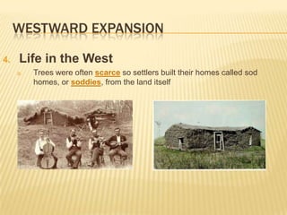 WESTWARD EXPANSION
4. Life in the West
a. Trees were often scarce so settlers built their homes called sod
homes, or soddies, from the land itself
 