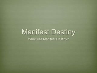 Manifest Destiny
What was Manifest Destiny?
 