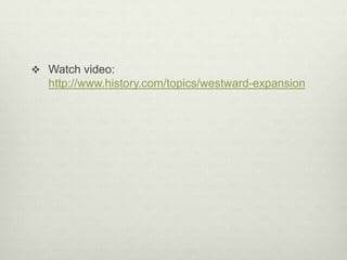  Watch video:
http://www.history.com/topics/westward-expansion
 