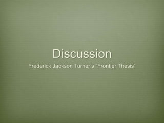 Discussion
Frederick Jackson Turner’s “Frontier Thesis”
 