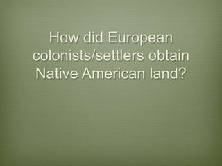 How did European
colonists/settlers obtain
Native American land?
 