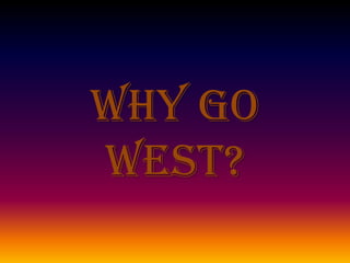 Why go
west?
 