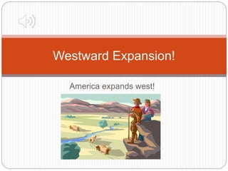 America expands west!
Westward Expansion!
 