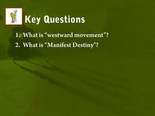 Key QuestionsWhat is “westward movement”?What is “Manifest Destiny"?