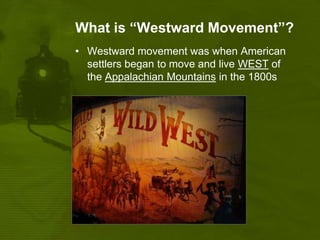 What is “Westward Movement”?Westward movement was when American settlers began to move and live WEST of the Appalachian Mountains in the 1800s
