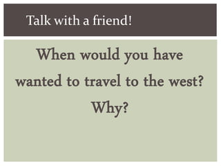 When would you have
wanted to travel to the west?
Why?
Talk with a friend!
 