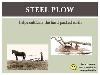STEEL PLOW
helps cultivate the hard packed earth
Let’s come up
with a motion to
remember this
 