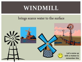WINDMILL
brings scarce water to the surface
Let’s come up
with a motion to
remember this
 