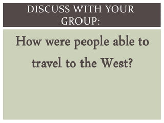 DISCUSS WITH YOUR
GROUP:
How were people able to
travel to the West?
 
