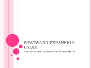 WESTWARD EXPANSION
USI.8A
New Territories Added to the United States
 