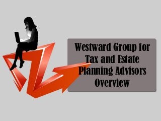 Westward Group for
Tax and Estate
Planning Advisors
Overview
 