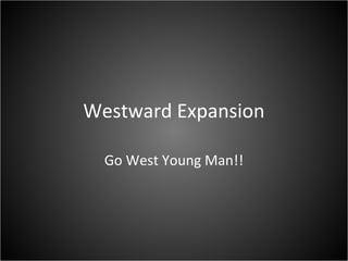 Westward Expansion
Go West Young Man!!
 