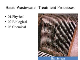 Basic Wastewater Treatment Processes
• 01.Physical
• 02.Biological
• 03.Chemical
Bar Screen
 