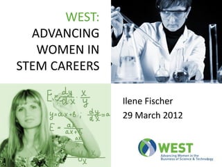 WEST:
  ADVANCING
   WOMEN IN
STEM CAREERS

               Ilene Fischer
               29 March 2012



                               1
 