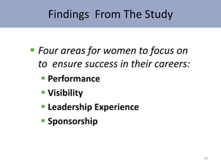 Findings From The Study

 Four areas for women to focus on
  to ensure success in their careers:
   Performance
   Visibility
   Leadership Experience
   Sponsorship


                                        14
 