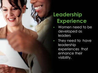 Leadership
 Experience
   Women need to be
    developed as
    leaders
   They need to have
    leadership
    experiences that
    enhance their
    visibility.
 
