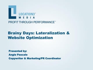 Brainy Days: Lateralization &
Website Optimization


Presented by:
Angie Pascale
Copywriter & Marketing/PR Coordinator
 