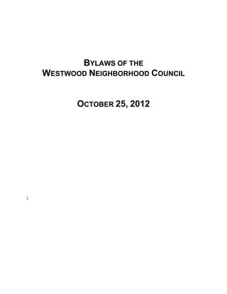 Westwood Neighborhood Council Bylaws Approved by Department of Neighborhood Empowerment
January 26, 2014
1
BYLAWS OF THE
WESTWOOD NEIGHBORHOOD COUNCIL
APPROVED BY DEPARTMENT OF
NEIGHBORHOOD EMPOWERMENT 1.26.2014

 