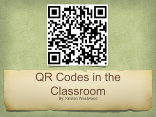 QR Codes in the
  Classroom
    By: Kristen Westwood
 