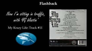Now I’m sitting in traffic,
with YG blastin’
My Krazy Life: Track #11
Flashback
 