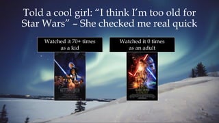 Told a cool girl: “I think I’m too old for
Star Wars” – She checked me real quick
Watched it 70+ times
as a kid
Watched it 0 times
as an adult
 