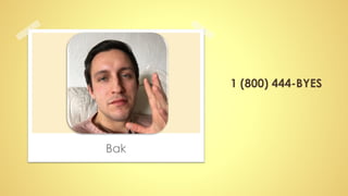 Bak
1 (800) 444-BYES
 